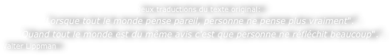 Deux traductions du texte original: 
"Lorsque tout le monde pense pareil, personne ne pense plus vraiment". 
"Quand tout le monde est du même avis c'est que personne ne réfléchit beaucoup".
Walter Lippman